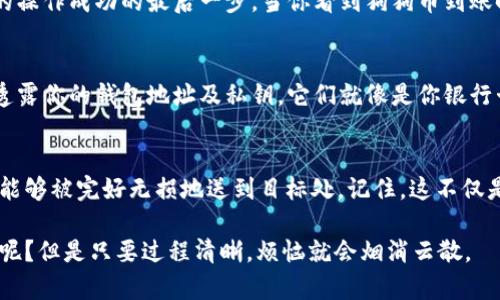 将狗狗币从TP Wallet转移到欧意（例如一个交易所或另一个钱包）的过程，其实就像是把一件美味的道地小吃从一个摊位搬到另一个地方。你需要小心、耐心，确保整个过程顺利进行，别让“美味”在途中变成了“糟糕”。下面，我将详细介绍这个过程。

第一步：准备工作
在开始之前，请确保你的TP Wallet已经安装在手机上，并且你已经拥有了足够的狗狗币。此外，确保你知道要将狗狗币转移到哪个地址，也就是欧意的兼容钱包或交易所的地址。如果这个地址输入错误，那么你将有可能丢失你的“美味小吃”。

第二步：打开TP Wallet
启动你的TP Wallet应用程序。界面应该简洁清晰。如果你刚打开应用，可能会看到一个欢迎页面，如果你已登录，直接进入主界面。

第三步：选择狗狗币
在主界面上，找到“资产”或“钱包”选项。然后，找到狗狗币（Dogecoin）的选项，点击进入。这时候，就好比你找到了自己最爱的美食摊位。

第四步：开始转账
在狗狗币的页面，你应该能看到“转账”或“发送”按钮。点击它。接下来，你需要输入欧意的钱包地址。强烈建议你复制粘贴到输入框里，而不是手动输入，避免凉了这份美味。

第五步：检查信息
在确认转账之前，请再次核对你的钱包地址是否正确。这就像是确认订单，确保你要的东西不会出错。输入错误的地址将会导致不可逆的损失，甚至丢失狗狗币。所以请务必用心。

第六步：输入金额及手续费
接下来，你需要输入要转账的狗狗币数量，同时注意查看手续费。这部分在转账过程中是不可忽视的。用户们常常因为手续费没算好，导致转账失败，简直就像是美味的小吃没吃到。

第七步：确认转账
所有信息确认无误后，点击“确认”按钮。这时，TP Wallet可能会要求你输入密码或操作其他验证。这是一种安全防护措施，确保不是别人随意从你的钱包里拿走“美味”。

第八步：等待区块确认
转账后，请耐心等待，系统会进行区块确认。这时候，你可能会遇到一种期待的心情，就像等待食物出炉一样。一旦交易确认，就能看到转账成功的提示。

第九步：在欧意查看余额
最后一步非常重要。当你的狗狗币完成转账后，切记到欧意进行查询，确认你的余额是否已更新。这是确保你的操作成功的最后一步。当你看到狗狗币到账时，心中的那份喜悦就像满满的幸福餐点。

小窍门：保持安全谨慎
在整个过程中，请记住每日的行情变化与狗狗币的价格波动，确保你在适合的时机进行转账。此外，不要随意透露你的钱包地址及私钥，它们就像是你银行卡的密码，丢失后可能影响你的资产安全。

总结
把狗狗币从TP Wallet转移到欧意的过程并不复杂，但需要认真细致。每一步都要耐心处理，确保可口的美味能够被完好无损地送到目标处。记住，这不仅是一次转账，更是寻找和品尝数字资产的旅程。希望你能在未来的操作中得心应手，把握好每一次美味的转赠！

以上便是将狗狗币从TP Wallet转移到欧意的详细步骤。希望这些信息对你有所帮助！想想，谁还没点小烦恼呢？但是只要过程清晰，烦恼就会烟消云散。