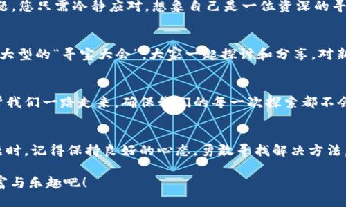 转给TPWallet的币怎么查看，像探宝一样找不停！

TPWallet,转账,查看币,加密货币/guanjianci

引言：在数字钱包的大海里，如何驾驭航船？
在这个数字货币如雨后春笋般出现的时代，每个人都想在这片未知的海域中找到属于自己的“宝藏”。然而，转账后如何检查所发送的币是否安全抵达目标钱包，似乎成了许多人的小烦恼。然而，别担心，今天我们就像探险家一样，带你一起来寻找这片海中的财富！

第一步：了解TPWallet是什么，不懂怎么转？
在深入这个主题之前，我们需要先了解TPWallet是个什么地方。TPWallet是一个去中心化的数字货币钱包，简单来说，它就是你在这片虚拟海洋中存放各种数字资产的小仓库。想象一下，这就像你在城市里的一个小公寓，里面塞满了各种各样的存货，不管是比特币、以太坊，还是各种各样的山寨币，都能在这里找到。

第二步：如何转账到TPWallet？这一步也许更重要！
在您打开TPWallet，输入收款地址、金额后，点击“发送”，这一瞬间，币就如同离开鸟巢的小鸟，翱翔向远方。然而，这让很多新手用户产生疑惑的是，这些币到底飞到哪里去了呢？好比你在朋友家遗落了一只袜子，心中不免担忧。

第三步：掌握用户界面，简化您的搜索过程！
为了让您更方便地查找转账记录，TPWallet的用户界面做得相当优秀！只需点击“资产”选项，你将被带到一个令你眼花缭乱的页面。在这里，您可以看到所有的资产信息，像是在数字货币的百货商场中漫游，每种资产都被清晰标注。

第四步：如何查看转账记录，更像一名数字考古学家！
有人说：“伟大的考古学家是不会满足于表面现象的。”同理，您也不能仅仅停留在“资产”页面。为了查看转账记录，您需要点击“TOKENS”或“交易记录”选项。在这里，您会找到过去所有的交易，就像是一本遗落的古书，里面记录着每一次的小冒险。

第五步：遇到问题？教你如何“寻宝洗劫”！
当然，就算您按照上述步骤在TPWallet上找到数字资产记录，生活中的“意外”总是正常的。比如，币没出现、出现错误等等。面对这些难题，您只需冷静应对，想象自己是一位资深的寻宝者，运用所有智慧去寻找问题的根源。

第六步：与社区互动，增进宝藏搜索的乐趣！
除了查看自己的转账记录，参与到TPWallet社区也是另一个绝佳选择。在这里，您可以看到其他用户的各种问题和经验分享，像是一个大型的“寻宝大会”，大家一起探讨和分享。对新手而言，这里可以是一个巨大的帮助，甚至是个小小的乐园。毕竟，谁还没有点小烦恼呢？

寻找更多的信息，享受更多乐趣！
除了TPWallet本身的功能，我们还可以借助其他工具来监控自己转出的币，如区块链浏览器。这些工具的存在，犹如一位神秘的向导，帮我们一路走来，确保我们的每一次探索都不会迷路。

总结：数字海洋的探险者，一路向前！
总之，在这个数字资产的海洋中，作为一名探险者，了解如何查看您转账到TPWallet的币，能够让您的旅程更加顺畅。即使在遇到小问题时，记得保持良好的心态，勇敢寻找解决方法，哪怕是通过社区向其他用户求助。毕竟，冒险是需要智慧和勇气的，但也不妨多些幽默与乐趣！

如果您对TPWallet的使用和转账记录还有更多疑问，欢迎在评论区留言，让我们一同探索更多的数字宝藏，寻找那一份属于自己的财富与乐趣吧！