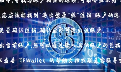 要退出 TPWallet 中的登录账户，您可以按照以下步骤操作：

1. **打开 TPWallet 应用**：在您的手机或设备上找到并打开 TPWallet 应用。

2. **进入设置**：在主界面，通常会有一个“设置”或“个人中心”的选项，点击进入。

3. **找到账户相关选项**：在设置页面中，寻找与账户相关的选项，可能会显示为“账户管理”、“安全设置”或类似的名称。

4. **选择退出登录**：在账户管理中，您应该能找到“退出登录”或“注销”账户的选项。点击这个选项。

5. **确认退出**：系统可能会询问您是否确认注销，确认后即可退出该账户。

6. **登录其他账户**：一旦您成功退出当前账户，您可以通过输入其他账户的凭据来登录新的账户。

如果在操作过程中遇到任何问题，可以查看 TPWallet 的帮助文档或联系客服寻求帮助。希望这能帮到您！