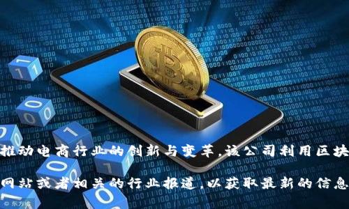 区块链电商先河是一家通过区块链技术重塑传统电商模式的公司，它致力于推动电商行业的创新与变革。该公司利用区块链的透明性、安全性和去中心化特性，提供更高效、安全的电商业务解决方案。

如果您对具体的公司信息或者其它详细内容感兴趣，建议查阅该公司的官方网站或者相关的行业报道，以获取最新的信息。