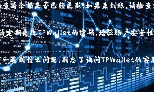 将人民币当天充入TPWallet的步骤相对简单，但具体流程可能因TPWallet的更新或政策调整而有所不同。以下是一般的步骤，供您参考：

第一步：注册TPWallet账号
首先，如果您还没有TPWallet的账号，您需要下载安装TPWallet的官方App或访问官网进行注册。注册时，请确保使用有效的手机号码和电子邮件地址，这样能够更好地保护您的账户安全。

第二步：进行实名认证
为了保证使用 TPWallet 的安全性，大部分钱包都会要求用户进行实名认证。您需要按照指示上传相关的身份证明文件，如身份证或护照等。这一步是为了防止洗钱等非法活动，确保资金的安全。

第三步：选择充值方式
在账户成功注册并进行实名认证后，您可以通过钱包的充值功能选择充值方式。TPWallet通常支持多种充值方式，包括银行卡转账、第三方支付平台（如支付宝、微信支付）等。选择您最方便的充值方式。

第四步：输入充值金额
在选择好充值方式后，您需要输入想要充值的金额。请务必注意，某些充值方式可能会有最低和最高充值金额的限制。确认金额无误后，点击“确认充值”。

第五步：完成支付
根据您选择的支付方式，按照提示完成支付。例如，如果您选择了通过银行卡进行充值，您需要输入银行卡信息并输入支付密码。如果选择了支付宝或微信支付，则会跳转至相关支付页面，输入密码完成支付即可。

第六步：确认到账
支付完成后，返回TPWallet，通常情况下，充值金额会在几分钟内到账。您可以在钱包的账户页面查看余额是否已经更新。如果未到账，请检查支付记录，并及时联系客服进行确认。

第七步：安全提示
在充值过程中，请确保您所使用的网络环境是安全的，避免在公共Wi-Fi下进行敏感操作。同时，请定期更改TPWallet的密码，增强账户安全性。

总结
将人民币当天充入TPWallet的过程其实并不复杂，按步骤进行操作，就能顺利完成充值。不过，万一遇到什么问题，别忘了询问TPWallet的客服，相信他们会给您提供满意的解决方案。谁还没点小烦恼呢？只要好好处理，生活总会回归平静。

希望以上步骤能帮助您成功将人民币充入TPWallet！如果您还有其他具体问题，欢迎继续咨询。