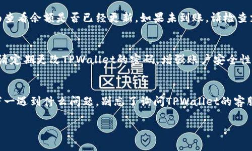 将人民币当天充入TPWallet的步骤相对简单，但具体流程可能因TPWallet的更新或政策调整而有所不同。以下是一般的步骤，供您参考：

第一步：注册TPWallet账号
首先，如果您还没有TPWallet的账号，您需要下载安装TPWallet的官方App或访问官网进行注册。注册时，请确保使用有效的手机号码和电子邮件地址，这样能够更好地保护您的账户安全。

第二步：进行实名认证
为了保证使用 TPWallet 的安全性，大部分钱包都会要求用户进行实名认证。您需要按照指示上传相关的身份证明文件，如身份证或护照等。这一步是为了防止洗钱等非法活动，确保资金的安全。

第三步：选择充值方式
在账户成功注册并进行实名认证后，您可以通过钱包的充值功能选择充值方式。TPWallet通常支持多种充值方式，包括银行卡转账、第三方支付平台（如支付宝、微信支付）等。选择您最方便的充值方式。

第四步：输入充值金额
在选择好充值方式后，您需要输入想要充值的金额。请务必注意，某些充值方式可能会有最低和最高充值金额的限制。确认金额无误后，点击“确认充值”。

第五步：完成支付
根据您选择的支付方式，按照提示完成支付。例如，如果您选择了通过银行卡进行充值，您需要输入银行卡信息并输入支付密码。如果选择了支付宝或微信支付，则会跳转至相关支付页面，输入密码完成支付即可。

第六步：确认到账
支付完成后，返回TPWallet，通常情况下，充值金额会在几分钟内到账。您可以在钱包的账户页面查看余额是否已经更新。如果未到账，请检查支付记录，并及时联系客服进行确认。

第七步：安全提示
在充值过程中，请确保您所使用的网络环境是安全的，避免在公共Wi-Fi下进行敏感操作。同时，请定期更改TPWallet的密码，增强账户安全性。

总结
将人民币当天充入TPWallet的过程其实并不复杂，按步骤进行操作，就能顺利完成充值。不过，万一遇到什么问题，别忘了询问TPWallet的客服，相信他们会给您提供满意的解决方案。谁还没点小烦恼呢？只要好好处理，生活总会回归平静。

希望以上步骤能帮助您成功将人民币充入TPWallet！如果您还有其他具体问题，欢迎继续咨询。