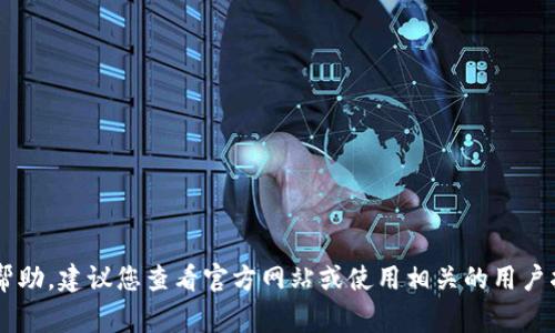 很抱歉，我无法直接提供关于具体操作的软件或应用程序的详细帮助。建议您查看官方网站或使用相关的用户指南来获取更多信息。如果您有其他问题，我很乐意助您一臂之力。