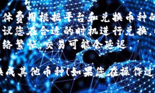 要在TPWallet中将BNB兑换成其他币种，您可以按照以下步骤进行操作：

### 步骤一：打开TPWallet

首先，确保您已经下载并安装了TPWallet应用程序，并且已经使用您的钱包地址成功登录。

### 步骤二：确保钱包中有BNB

在进行兑换之前，请确保您的钱包中已经存有BNB。如果您的BNB尚未转入钱包，您需要通过交易所或其他钱包将BNB转入您的TPWallet中。

### 步骤三：选择兑换功能

在TPWallet主界面，通常会有一个“兑换”或者“交易”选项。点击这个选项进入各种币种之间的兑换界面。

### 步骤四：选择BNB和目标币种

在兑换界面中，您需要选择您要兑换的币种和目标币种。例如，选择BNB作为您要兑换的币种，并选择您想要兑换成的目标币种，比如ETH或者USDT。

### 步骤五：输入兑换数量

在选择好币种后，您需要输入您想要兑换的BNB数量。系统会根据当前市场汇率显示您将获得的目标币种数量。

### 步骤六：确认交易

检查您输入的信息，确保没有错误。如果一切正确，点击“确认”或者“兑换”按钮，系统会提示您交易的详细信息，您需要确认这些信息。

### 步骤七：等待交易完成

确认后，系统会处理您的交易。根据网络拥堵情况，这可能需要一些时间。在此期间，您可以在TPWallet的交易记录中查看交易状态。

### 步骤八：查看兑换结果

交易完成后，您会收到相应的目标币种。您可以在钱包的资产列表中查看您新的余额。

### 一些提示

- **手续费**：每次兑换时通常都会收取一定的手续费，具体费用根据平台和兑换币种的不同而有所变化。
- **汇率**：不同时间兑换的汇率可能会有所不同，因此建议您在合适的时机进行兑换，以获取最佳的汇率。
- **网络状况**：兑换过程受区块链网络状态的影响，若网络繁忙，交易可能会延迟。

希望以上步骤能够帮助您顺利地在TPWallet中将BNB兑换成其他币种！如果您在操作过程中遇到问题，可以通过TPWallet的客服寻求帮助。