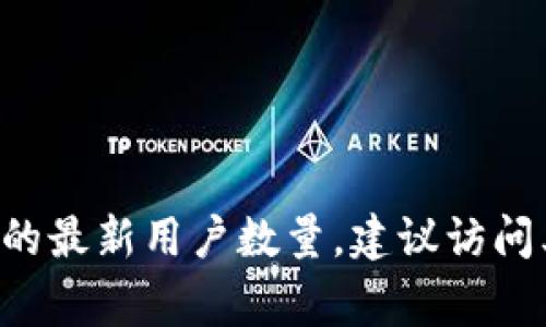 截至我最后的信息更新（2023年10月），我无法提供实时的用户数据或具体统计数字。如果你想要获取有关TP Wallet或其他加密钱包的最新用户数量，建议访问其官方网站或查阅相关的市场报告和统计信息。通常，这类信息可以在项目的官方网站、社交媒体平台或者通过相关的新闻报道中找到。