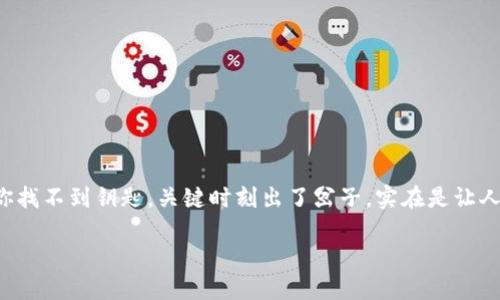 在使用TP Wallet进行转账时，遇到无法转账的情况可能会令人感到困惑与沮丧。就像你准备去参加派对，但发现你的车没油了，或者你找不到钥匙，关键时刻出了岔子，实在是让人心烦。今天，我们就来深入探讨一下TP Wallet无法转账的几种可能原因，并提供一些解决方案和建议，让你的数字资产转账顺畅无阻。

### TP Wallet无法转账的原因及解决方案：让你的数字资产顺畅出游