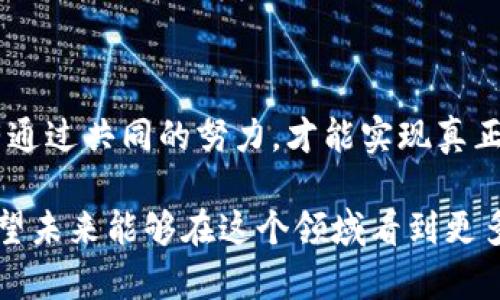 区块链深化改革是一个广泛而复杂的概念，涉及到技术、经济、社会和法律等多个层面，其核心目标在于利用区块链技术的特性来推动各行各业的创新和转型。然而，要深入理解区块链深化改革的工作内容，我们需要先从区块链的基本概念入手，然后再探讨如何通过深化改革来激发其所在行业或领域的潜力。

一、区块链的基本概念

区块链是一种去中心化的分布式账本技术，其主要特点包括透明性、不可篡改性和安全性。可以想象成是一条链条，每个“区块”都包含了一组交易记录，并通过复杂的加密算法与之前的区块连接在一起，从而形成一个无法更改的历史记录。

这项技术最初是为了支持比特币等加密货币的兴起而开发的，但近年来，其应用领域已经逐渐扩展到金融、供应链管理、医疗、政府等多个行业。实际上，区块链技术就像是一个新的互联网时代的基础设施，拥有着革命性的潜力。

二、区块链深化改革的必要性

随着区块链技术的逐渐成熟，各国政府与企业意识到，单纯的技术应用并不足以实现真正的变革，必须通过一系列的制度、政策和文化方面的改革来支持其有效实施。这就引出了区块链深化改革的重要性，它是将创新与现有体系深度融合的必经之路。

很多人可能会问，为什么要进行这样的改革？首先，传统的业务流程往往存在效率低下、信任缺失和高成本的问题。区块链的出现有助于解决这些问题，但仅仅依赖技术本身并不足以改变现状。正如“你可以给我一个刀子，但如果我不学会如何安全使用它，最终只会割伤自己。”

三、区块链深化改革的主要内容

深化改革的工作内容涵盖了多个方面，主要包括政策制定、标准化、人才培养、生态构建等。这些工作虽然看似枯燥无味，但实际上，它们就像是建设一座宏伟的桥梁，确保各方能够顺利通行。

h41. 政策制定/h4

区块链技术的推广和应用离不开各级政府的政策支持。在这方面，政府需要制定相关法律法规，以保证区块链的合规运行。例如，目前关于数据隐私保护、智能合约的法律框架还较为薄弱，这就需要进一步完善。此外，各国对区块链技术的态度也各有不同，某些国家可能鼓励发展，而有些国家则可能采取更为保守的态度。

h42. 标准化/h4

标准化是保证区块链应用互操作性和兼容性的基础。如果没有统一的行业标准，各大行业就好比是各自为政，各自开发自己的区域，形成了一片“信息孤岛”。因此，行业组织和标准化机构需要积极推动区块链技术的标准化工作，使得技术可以在不同企业间，甚至不同国家之间无缝衔接。

h43. 人才培养/h4

区块链技术需要专业的人才去推动其发展，比如开发者、项目经理、合规专家等。因此，在市场上急需培养一批懂技术、懂业务，甚至懂法律的人才。这就像是要培养一支能够驰骋沙场的“特种兵”，需要通过不断的训练和实践来提升他们的能力。

h44. 生态构建/h4

区块链深化改革还需要建立良好的生态系统，促进不同参与者之间的合作与沟通。不同的企业、政府机构、科研机构等都可以利用自身的资源与经验，共同推动区块链的应用。而这一切的前提是开放的态度与合作的精神，正如一句话所说：“团结就是力量”。

四、区块链深化改革的挑战

当然，推进区块链深化改革的过程中并不是一帆风顺的，面临的挑战也不少。首先是技术的不断演进，这让很多企业在决策时难以把握方向，就像是在摸索一条看不见的道路。同时，公众对区块链的认知度仍然偏低，许多人对其应用场景和具体操作流程仍感到陌生，就像是进入一个陌生的城市，不知道该从哪里开始。

其次是保护数据隐私与反洗钱等合规问题，这也是推动区块链技术应用中必须认真对待的难题。很多金融机构和企业在引入区块链技术时，必须考虑到法律和监管风险，因此，在深化改革的同时，保护用户的数据安全和隐私也是重中之重。

五、未来展望

尽管面临种种挑战，但区块链深化改革的前景依然乐观。随着技术的不断发展与成熟，区块链将在各个领域发挥越来越重要的作用，促进社会经济的全面转型。例如，在金融领域，区块链可以推动跨境支付的高效与安全；在医疗领域，可以提升数据共享的透明度与安全性；在供应链领域，可以追踪商品的来源，减少假货的出现。

除了行业的转型，区块链技术的普及也将推动整个社会的运作方式发生改变，促进透明、高效、去中心化的治理模式。在这个过程中，政府、企业与公众的合作是必不可少的，大家如同一只船上的水手，只有齐心协力，才能驶向更加美好的未来。

六、结语

区块链深化改革并不是一朝一夕就能完成的任务，而是一个需要持续努力与探索的过程。在这个过程中，我们每个人都是参与者，也是推动者，只有通过共同的努力，才能实现真正的价值。正如一句名言所言：“艰难困苦，玉汝于成。”面对未来的挑战与机遇，让我们携手并进，迎接下一个“区块链新时代”吧！ 

通过以上内容，我们对区块链深化改革的工作有了全方位的认识，无论是从技术角度还是从政策与市场的维度，均能看到其广阔的前景与潜力。希望未来能够在这个领域看到更多的创新与变化，为社会的发展注入新的活力。