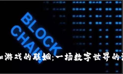 区块链和游戏的联姻：一场数字世界的浪漫邂逅