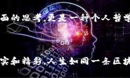 “区块链人生”是一个结合了“区块链”技术与人生哲学的概念，旨在探讨区块链技术在个人生活、社会交往和价值观念方面的影响。简单来说，它可以理解为一种通过去中心化、透明性和不可篡改性来引导个人生活的方式。

### 区块链的基本概念

区块链是一种分布式账本技术，它通过去中心化的方式记录和验证交易。每个交易被记录在“区块”中，这些区块按时间顺序连接，形成一个“链”。关键特性包括：

- **去中心化**：没有单一的控制者，所有参与者都可以访问和验证数据。
- **透明性**：所有的交易记录对所有人可见，增加了信任感。
- **不可篡改性**：一旦记录在区块链上的数据几乎无法被修改，保护了信息的完整性。

### 区块链与人生哲学的结合

当我们谈到“区块链人生”时，可以从以下几个方面进行深入探讨：

#### 1. 去中心化的人生选择

在传统社会中，许多决策和选择往往受到外部权威的影响，比如家庭、学校或社会的期待。然而，区块链的去中心化特性可以激励人们在生活中做出更自主的选择，追求个性化的目标。

追求独立性
就像区块链技术赋予每个人对数据的控制权一样，在人生中我们也可以选择更自由的道路。“谁还没点小烦恼呢？”选择职业、教育、甚至生活伴侣时，往往会感到外部压力。然而，通过培养自我认知与独立思考能力，我们可以更清楚地定义自己的目标和价值观。

#### 2. 透明的人际关系

在区块链世界中，所有交易都是公开的，这种透明性可以被用于构建人际关系。在日常生活中，真诚与透明同样重要。与朋友、家人和伴侣的关系应该建立在信任的基础之上。

信任与责任
有人说：“信任就像一张纸，皱了就再也无法如初。”而在一个透明的人际关系中，彼此的期望和承诺就像区块链上的交易记录一样，清晰可见。这也许可以帮助我们更好地理解彼此的需求，从而减少误解和冲突。

#### 3. 不可篡改的经历

每个人的生活都是由万千经历汇聚而成，就像区块链上的每一个区块都代表着一笔交易。这些经历不会被轻易抹去，它们构成了你身份的一部分。

珍视每一个经历
无论是成功还是失败，它们都是人生的一部分。我们常说“失败乃成功之母”，这也反映了区块链的精神——每个“区块”都不可或缺，每个经历都在塑造我们的未来。又有谁能说自己没经历过挫折呢？

#### 4. 自我价值的挖掘

在区块链的世界中，用户的身份和价值是通过其贡献来衡量的。这可以引申到人生中，我们的价值不仅仅在于被他人认可，还在于我们自身对社会、对他人的贡献。

发现自我价值
思考一下，我们每天为周围的人和事付出多少努力？“与其追求外在的认可，不如潜心打造自己的价值。”这就像链上的每一笔交易一样，真正的价值来自于我们内心深处的自我肯定。

### 借助区块链思考人生

在“区块链人生”的过程中，我们可以借助区块链的特性更好地理解自身的价值观、人际关系和生活选择。这不仅仅是技术层面的思考，更是一种个人哲学的升华。

#### 结语

在这条充满挑战和机遇的“区块链人生”道路上，让我们把握去中心化、透明性和不可篡改性的核心理念，努力生活得更加真实和精彩。人生如同一条区块链，每一个选择和经历都在记录着我们的旅程。希望每个人都能在这条旅途中，不断探索，发现属于自己的独特价值与意义。