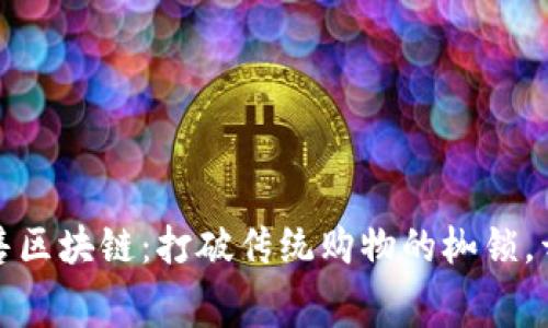 解密社交新零售区块链：打破传统购物的枷锁，开启新消费时代