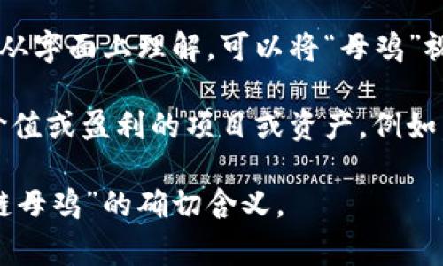 “区块链母鸡”这个词并不是一个常见的术语，看起来像是一个结合了区块链技术和某种比喻的表达。如果从字面上理解，可以将“母鸡”视作一个隐喻，代表着能繁殖或产生价值的东西，而“区块链”则是当前在金融、科技等领域炙手可热的技术。

在区块链的世界中，许多项目都强调去中心化、透明和信任机制。而“母鸡”则可能代表着那些能够创造出价值或盈利的项目或资产。例如，“区块链母鸡”可以指向一些高回报的投资项目，或者是那些通过区块链技术产生持续收益的商业模式。

如果需要进一步的探讨或详细的分析，建议提供更多的上下文或者特定的领域，这样更能帮助厘清“区块链母鸡”的确切含义。