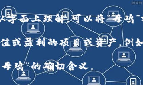 “区块链母鸡”这个词并不是一个常见的术语，看起来像是一个结合了区块链技术和某种比喻的表达。如果从字面上理解，可以将“母鸡”视作一个隐喻，代表着能繁殖或产生价值的东西，而“区块链”则是当前在金融、科技等领域炙手可热的技术。

在区块链的世界中，许多项目都强调去中心化、透明和信任机制。而“母鸡”则可能代表着那些能够创造出价值或盈利的项目或资产。例如，“区块链母鸡”可以指向一些高回报的投资项目，或者是那些通过区块链技术产生持续收益的商业模式。

如果需要进一步的探讨或详细的分析，建议提供更多的上下文或者特定的领域，这样更能帮助厘清“区块链母鸡”的确切含义。