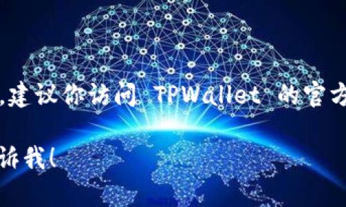 截至我的最后更新，TPWallet 的开源状态及相关信息可能会有所变化。建议你访问 TPWallet 的官方网站或其相关的 GitHub 页面，以获得最新的开源状态和开发者资源。

如果你有特定的问题，或者需要有关 TPWallet 的其他信息，请随时告诉我！