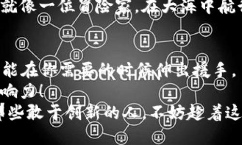 区块链mini是什么？通向数字财富的新钥匙！

区块链, 加密货币, 数字资产, 技术创新/guanjianci

什么是区块链mini？
在这个瞬息万变的数字世界里，“区块链”这个词已经不再是一个新鲜的概念。它像是一把钥匙，能够打开通往未来数字财富的大门。而如今，“区块链mini”应运而生，这个名字听上去是不是很可爱呢？想象一下，一个区块链的“小伙伴”，它虽小，但却拥有不可小觑的力量！

区块链mini的基本概念
简单来说，区块链mini是指一种更为精简、便携的区块链技术解决方案。它保留了传统区块链的核心特性，如去中心化、安全性和透明性，但又通过缩减功能和设计，使其在资源消耗和使用成本上更加高效。
想象一下，区块链mini就像是一个小包子，虽然体积小巧，但里面的馅料却是满满的肉和蔬菜，令人垂涎欲滴。而传统的区块链技术则像是一锅大杂烩，虽然丰富，但不一定适合每个人的口味。区块链mini就是为了满足那些想来点清淡但又不想牺牲口感的用户。

区块链mini的特点
那么，区块链mini究竟具备哪些特点呢？让我们逐一拆解。

h41. 精简高效/h4
正如一只小鸟在高空中自由飞翔，区块链mini通过精简设计，减少了运行所需的资源和时间。这使得其在处理交易时的速度得到了显著提升，用户体验感大大的提升。

h42. 低成本/h4
谁还没点小烦恼呢？在如今这个生活成本日益高涨的时代，谁不希望能少花点钱呢？区块链mini成为了一个省钱的选择。由于其简化的结构，维护和运营成本大幅降低，让更多人能够轻松参与到这个新兴的数字资产市场中来。

h43. 安全性/h4
安全问题是大家非常关注的焦点，尤其是在数字资产交易中。区块链mini虽然功能精简，但其安全机制依然得到了很好的保留，它通过加密技术和去中心化的架构，确保用户的资产不会轻易受到威胁。

h44. 易于接入和使用/h4
就像是你在挑选衣服的时候，总希望能找到一件合适且舒适的，那区块链mini也是如此，它让普通用户更易于理解和使用。复杂的技术细节被简化，使得即便是对于技术小白，也能很快上手，不必再感到“看天书”的烦恼。

应用场景
现在，让我们来看看区块链mini能在哪些场景中发挥其强大的作用吧！

h41. 数字钱包/h4
在日常生活中，我们经常用到各种网站和应用来进行支付。区块链mini可以作为数字钱包的底层技术，让用户对其资产的管理变得更简单、更安全。想象一下，出门时只需带一部手机，便可以轻松完成所有交易，多少东西省心又省力啊！

h42. 小型企业支付系统/h4
小企业主们往往面临资金流动性的问题，区块链mini为他们提供了一个低成本、高效率的支付解决方案。这就好比是一位经验丰富的搬运工，能够帮助小企业轻松处理各项支付事务。

h43. 教育认证/h4
在教育领域，区块链mini可以用来验证学历和证书。想象一下，毕业生们不再需要向每一所学校请求纸质证明，只需通过区块链mini验证其学历，轻松搞定！仿佛给他们装上了一双“飞天鞋”，轻轻松松走出校门。

挑战与未来展望
然而，任何新生事物的出现都无法避免挑战。区块链mini虽好，但还需经历市场的检验。

h41. 技术的局限性/h4
尽管区块链mini极为精简，但它的功能是否足以满足各种业务需求？这就如同一位厨师，虽然技术高超，但总有一些菜肴他做不来。

h42. 监管政策的限制/h4
当前，各国对区块链领域的监管政策仍在不断变化，如何在合法合规的框架内运营是摆在区块链mini面前的一大挑战。就像一位冒险家，在大海中航行时必须小心海浪和暗礁，才能找到正确的路线。

总结
总的来说，区块链mini凭借其精简、高效、安全的特点，为我们带来了更多的便利。就像是我们生活中的一位“小帮手”，总能在你需要的时候伸出援手。
随着科技的发展和市场的成熟，区块链mini将会越来越受到关注，期待它能在未来的数字世界中，发挥更大的作用和影响力！
无论你是数字资产的爱好者，还是对区块链技术了解不多的新手，区块链mini都值得你关注和探索。毕竟，未来是属于那些敢于创新的人，不妨趁着这股潮流，抓住属于你的机遇吧！