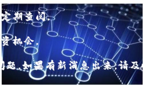 截至我最后的知识更新日期，也就是2023年10月，TPWallet 与 Luna币相关的空投活动并没有广泛的消息或公告。通常，关于特定币种的空投信息会在官方渠道或社区中发布，建议你定期关注以下几种信息来源：

1. **官方公告**：访问 TPWallet 的官方网站或官方社交媒体平台，如 Twitter 或 Telegram，以获取最新消息和公告。

2. **社区论坛**：加入与 Luna 和 TPWallet 相关的社区，比如 Reddit 或其他加密货币讨论论坛，及时了解其他用户分享的信息。

3. **加密货币新闻网站**：许多加密货币新闻网站会报道最新的空投活动和项目动态，可以定期查阅。

4. **社交媒体**：关注相关的加密货币影响者和资讯账号，他们通常会分享最新的活动和投资机会。

不过，参与任何空投活动时，请务必提高警惕，确保信息的真实性，以避免潜在的诈骗或安全问题。如果有新消息出来，请及时核实和了解细节。