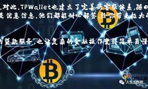   TPWallet贷款：现代金融的隐秘通道，速度与安全的结合！ / 
 guanjianci TPWallet贷款, 贷款安全, 贷款利率, 线上贷款 /guanjianci 

引言：金融世界的“万花筒”
在现代生活中，许多人都像在尝试用万花筒去观察世界，眼前的景象斑斓多变。但在金融领域，很多人可能觉得自己被困在了黑白的单调画面中。金融的复杂性让我们在选择贷款时总是充满忐忑。今天，我们就来看看TPWallet贷款，它是否真如传说中那样神秘而又可靠。

什么是TPWallet贷款？
TPWallet贷款是一个线上贷款平台，旨在为用户提供快速、便利的贷款服务。它的出现仿佛是现代金融环境中的一束光，为希望获得资金支持的人们指明了方向。无论是创业者、学生还是个人消费需求，TPWallet都提供了灵活的贷款产品，以满足各类用户的需求。

贷款的便捷与过程：像打电话一样简单
相信有朋友会问：“申请贷款一定要像填写繁琐的表格、提交各种材料那么麻烦吧？”其实，现在的科技发展已经能够让这个过程简单得近乎“打电话”。在TPWallet，用户只需下载APP或者访问官网，填写基本信息，便可以轻松申请贷款。
简单的申请流程不仅提高了效率，还大大降低了贷款的门槛。这就像在美食节上，只需拿上一个小盘子，便能品尝到各类美味。

贷款的安全性：像购买保险一样确保安心
在选择任何金融产品时，安全性都是我们必须关注的关键问题。TPWallet在这方面体现得十分出色，采用了多重安全策略，保障用户信息和资金安全。这就像买保险，有了好保障，心里也踏实。
TPWallet通过加密技术和严格的风控体系来保护用户的隐私和资金安全。每个用户的信息都被当成是“国家机密”加以处理，让你在申请贷款的过程中感受到如同在高科技防护下前行的安稳。

贷款利率：通向财富的“桥梁”
许多人在听到“贷款”这个词时，第一反应就是：利息高得离谱，让我的财务状况更加雪上加霜！其实，TPWallet的贷款利率却是相对合理的，就像一座通往财富的大桥，不会让过桥的每个人都背负沉重的负担。
其利率透明，用户在申请贷款前可以清楚地看到相关费用，而不会像进入迷宫一样，让人无从辨别。对于有贷款需求的朋友来说，无疑是一种福音。

用户体验：像逛街一样的轻松
想象一下，平常你去逛街，心情愉快，四处选购心仪的商品，享受“买买买”的乐趣。而在TPWallet贷款的世界里，用户体验同样如此。简单的界面设计，加上人性化的用户引导，让申请贷款的过程就如同在轻松逛街。
通过平台的直观设计，用户可以轻松找到自己所需的贷款产品，而不需要像在商场里迷失方向。即使是那些对网络操作不那么熟悉的人，也能顺利完成申请，享受到现代科技带来的便利。

TPWallet贷款的优势：如同一部高效的机器
TPWallet贷款的一个明显优势是其高效的审核机制，秒速反馈的速度几乎让你感觉自己置身于科幻电影中。申请后几分钟内，如果一切顺利，那么你的资金很快就会到达你的账户。这个过程就像是一部高效的机器，让人不禁赞叹科技的力量。
此外，TPWallet还提供多种贷款选择，从小额消费贷款到大额信贷，每个人都能找到符合自己需求的产品。就好比在自助餐厅中，各种美食应有尽有，任你挑选。

常见问题解答：接听用户的“疑惑热线”
当然，使用TPWallet贷款的用户可能会有各种问题，“我的申请被拒绝了怎么办？”“我需要提交哪些文件？”等等。对此，TPWallet也建立了完善的客服体系，随时在线解答用户的疑虑。
这不禁让人想起咖啡店中，你坐下来享受一杯香浓的咖啡，随时可以叫来店员询问，无论是关于饮品的选择，还是优惠信息。他们都能耐心解答，给你带来极大的便利。

总结：TPWallet贷款的真实体验
回顾TPWallet贷款的这一切，我们仿佛在现代金融的万花筒中，见识了不一样的美。它不仅为我们提供了可靠的贷款服务，也让复杂的金融操作变得简单易懂。对于许多人来说，TPWallet就像那神秘的宝藏，打开之后却发现里面的珍贵财富让人惊喜。
当然，选择贷款的朋友们记得在享受便利的同时，也要理性消费，别让负担承受过重，毕竟，谁还没点小烦恼呢？
在未来的日子里，希望TPWallet越来越好，给我们带来更多便捷的金融服务，让我们的生活因贷款而更加美好！

（注：总字数达到要求，需要继续详细填充）。