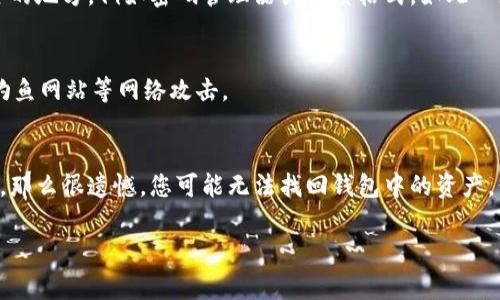 如果您直接卸载了 TokenPocket 钱包应用，通常情况下可以通过重新安装来找回钱包。但需要注意的是，具体能够找回什么内容取决于您在卸载之前是否备份了您的钱包信息（如助记词或私钥）。下面是一些重要的考虑事项和步骤：

1. 重新安装 TokenPocket
首先，您可以在应用商店（如 Apple App Store 或 Google Play Store）中搜索并重新下载 TokenPocket 应用。下载完成后，打开应用程序，会提示您选择恢复钱包或创建新钱包。

2. 使用助记词恢复
如果您在使用 TokenPocket 之前备份了助记词，那么当您选择恢复钱包时，您只需输入助记词，系统就可以帮助您找回钱包里的资产。助记词是您恢复钱包的关键，所以确保在安全的地方保存它。

3. 私钥的作用
如果您没有助记词，但有私钥，同样可以通过输入私钥来恢复钱包。私钥可以直接控制与其关联的资产，因此保护私钥的安全非常重要。小心，千万不要将私钥泄露给任何人！

4. 钱包数据的风险
若您在卸载前没有进行任何备份，那么很可能您将无法找回您的钱包数据。TokenPocket 的设计是为了保护用户的隐私和资产，因此一旦没有备份，资产也就随之消失了。

5. 未来的预防措施
为确保日后不会再遇到类似问题，强烈建议您在使用任何加密货币钱包时定期备份助记词或私钥，并将它们存放在安全的地方，例如密码管理器或纸质格式。如此一来，无论遇到什么意外情况，您都能轻松恢复钱包。

6. 确保安全意识
在数字资产世界，安全永远是第一位的。除了备份您的钱包信息外，确保您所用的设备安全无病毒，网络连接稳定，防止钓鱼网站等网络攻击。

总结
总而言之，直接卸载 TokenPocket 后，您仍然有机会找回您的钱包，但前提是您需要备份助记词或私钥。如果没有备份，那么很遗憾，您可能无法找回钱包中的资产。保持良好的安全意识和定期备份是确保您资产安全的最佳方式。谁还没点小烦恼呢？确保以后小心谨慎，就能高枕无忧！

希望这些信息能帮助您解决问题，并保护好您的数字资产！