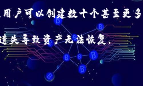 TPWallet 是一款功能强大的多链数字钱包，用户可以通过它管理不同类型的数字货币账户。根据 TPWallet 的设计，一个用户可以创建多个钱包账号，这使得用户能够更灵活地管理各类资产。

具体来说，TPWallet 的钱包创建数量并没有一个严格的上限，取决于用户的需求和设备的性能。一般来说，用户可以创建数十个甚至更多的子钱包，以便于资产的分类管理。每个钱包可以独立管理不同的区块链资产，如比特币、以太坊、TRON 等。

不过，在实际使用中，创建多个钱包后，需要注意管理和安全，比如记录好每个钱包的助记词和私钥，避免因遗失导致资产无法恢复。

如果你有其他关于 TPWallet 或数字钱包的问题，欢迎随时询问！