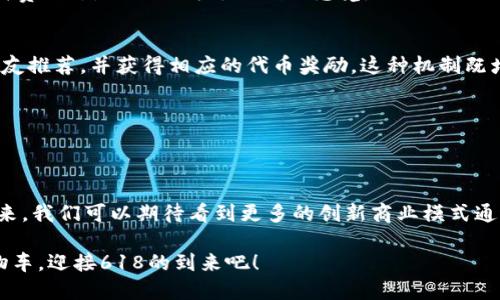 区块链618是一种结合了区块链技术和618购物节的创新活动。618购物节起源于中国，是一个在每年6月18日进行的购物促销活动，起初由京东发起，后来逐渐发展为全网参与的大型购物节。随着区块链技术的飞速发展和应用，这一技术也开始逐渐影响和改变传统的商业模式，区块链618便是在这个背景下应运而生。

区块链618的概念解析
区块链618是指在618购物节中运用区块链技术来提升消费者的购物体验，保障交易的安全性，同时增加商家的营销方式。这种活动通常会利用区块链的去中心化、透明性和智能合约等特点，创造出一种新型的购物方式。

想象一下，以前我们购物就像在一个繁忙的市场里，随时都有可能碰到假货、价格不透明等问题。区块链618就像给这个市场加了一双“透视眼”，让消费者可以轻松地看清一切。

区块链618的意义
在传统的618购物节中，消费者面临的信息不对称和信任问题让他们在选择商品时常常感到焦虑。区块链618通过以下几种方式来解决这些问题。

1. 透明性
区块链技术的第一个优点便是透明。每一笔交易都会被记录在链上，以便随时查阅。这意味着消费者可以清晰地看到商品的来源、价格变化以及相关交易信息，就像银行里的账单一目了然。不再有“谁还没点小烦恼呢？”这样的尴尬时刻。

2. 安全性
在购物过程中，安全性是消费者最关心的要素之一。区块链技术利用加密算法保护数据，确保交易的安全性。简而言之，任何试图伪造交易记录的行为都如同“找死”，因为区块链的结构决定了它无法被篡改。

3. 互动性
区块链618也强调商家与消费者之间的互动。通过智能合约，消费者可以参与到促销活动中，例如通过分享购物体验、撰写产品评价等方式得到额外的奖励。这不仅增加了消费者的参与感，也让购物过程变得更加丰富有趣。

4. 去中心化
在传统电商平台中，商家与消费者之间的关系通常是一种“单向”的。区块链618打破了这种模式，借助去中心化的特点，使得每个消费者都有更大的话语权。比如，在某些活动中，消费者可以投票决定参与哪些促销活动，真正实现“消费者主导”!

区块链618的举措
随着618购物节的开展，各大电商平台和品牌纷纷参与到区块链618的活动中。通过推出一些基于区块链的产品、服务和活动，吸引用户的注意力。

优惠券与代币的结合
传统的618活动通常会发放大量的优惠券，而在区块链618中，电商平台则可以将这些优惠券转化为代币，并在区块链上自由流通。这不仅可以提高优惠券的利用率，还可以方便消费者在二级市场上交易或转赠。

交易记录的公开性
通过使用区块链，消费者可以随时查看自己的消费记录，确保信息的真实和准确。这就像当你在网上银行查看账单一样，随时掌控自己的消费动态，避免了失去控制的感觉。

社交分享机制
区块链618鼓励用户分享购物体验，并通过社交媒体的传播来提高产品的曝光率。消费者在购买商品后，可以通过特定的链接向自己的朋友推荐，并获得相应的代币奖励。这种机制既增加了消费者的参与感，也提高了品牌的知名度。

如何参与区块链618？
要参与区块链618活动，用户可以关注各大电商平台的活动页面，有时还需要下载特定应用以便获得相关的区块链服务。

结语
总的来说，区块链618作为一种新型的购物活动，不仅使消费者在购物过程中更加安心、激动，也为商家提供了崭新的市场营销方式。在未来，我们可以期待看到更多的创新商业模式通过区块链技术而产生，甚至可能会改变整个零售行业的游戏规则。

通过这次区块链618的倡导，希望我们不仅能享受到购物的乐趣，也能在这个过程中体验到科技所带来的便捷与安全。好了，赶紧准备购物车，迎接618的到来吧！