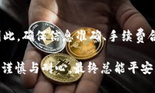 关于TPWallet跨链转账是否能到账的问题，其实可以通过几个方面来进行分析和解答。

### 1. 什么是TPWallet？
TPWallet是一款多链钱包，支持多种区块链资产的存储和交易。它提供便捷的跨链转账功能，用户可以在不同的区块链之间转账资产。因此，它成为许多加密货币用户的选择。

### 2. 跨链转账的原理
跨链转账的实现通常依赖于一些技术，例如跨链桥（Cross-chain bridge）和原子交换（Atomic Swap）。这些技术允许用户在两个不同的区块链之间安全地转移资产，从而实现资产的互通性。

但需要注意的是，跨链转账并不是没有风险的。在转账过程中，如果出现错误，比如地址填写错误、网络拥堵等，可能会导致转账失败，甚至资产丢失。

### 3. TPWallet的跨链转账到账的因素
TPWallet的跨链转账到账与多个因素相关：

#### 3.1 网络确认
每笔交易在区块链上都需要经过确认。跨链转账通常需要在发送链和接收链上分别进行确认，确认时间的长短可能会影响到账的速度。

#### 3.2 手续费
跨链转账的手续费有时候比较高，这也可能导致转账延迟到账。如果你的手续费设置过低，那么矿工可能不会及时处理你的交易。

#### 3.3 平台的稳定性
TPWallet作为一个钱包平台，其服务器的稳定性、网络带宽和负载等因素也会影响转账的速度。有时候，系统的维护或升级可能造成短暂的转账延迟。

### 4. 如何确保跨链转账成功到账？
用户在进行TPWallet的跨链转账时，可以采取以下措施，确保转账安全顺利到账：

#### 4.1 校对地址
在输入接收地址时，一定要仔细核对，这是防止资金丢失的第一步。

#### 4.2 选择适当的手续费
合理设置手续费，既能提高交易的优先级，又能避免手续费过高造成的损失。

#### 4.3 了解网络状态
在进行跨链转账前，查看相关区块链的网络状态，尤其是在重大事件期间，比如硬分叉、网络拥堵等。

#### 4.4 读懂文档
TPWallet通常会提供相关的操作文档或常见问题解答（FAQ），在使用前阅读这些文档，可以避免许多常见的错误。

#### 4.5 使用官方支持
在遇到问题时，及时寻求官方客服的帮助，避免在网络上寻求非官方的建议，造成不必要的损失。

### 5. 常见问题解答（FAQ）
#### 5.1 跨链转账多久可以到账？
通常情况下，跨链转账的到账时间在几分钟到几小时不等，具体取决于网络的拥堵情况、手续费的设置等。

#### 5.2 转账失败了怎么办？
如果转账失败，可以先查看相关的交易记录，确认具体原因，然后根据TPWallet的指引进行处理。

#### 5.3 我可以撤销跨链转账吗？
一旦跨链转账提交，通常是无法撤销的。因此，确保所有信息正确无误后再进行操作。

###总结
TPWallet的跨链转账到账问题，很大程度上取决于用户的操作是否规范，以及网络的状态。因此，确保信息准确、手续费合理、了解网络情况以及及时寻求帮助，都是确保转账顺利到账的重要因素。

最后，跨链转账如同在不同岛屿之间架起一座桥梁，虽然路途可能波折，但只要在操作中保持谨慎与耐心，最终总能平安到达彼岸。希望以上信息能够帮助你更好地理解TPWallet的跨链转账，并顺利完成你的交易！