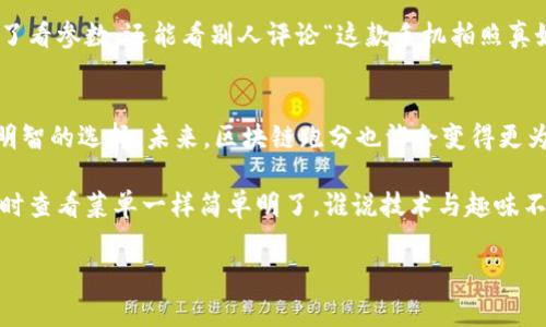 区块链跑分是一个与区块链技术及其应用相关的术语，通常用来描述评估或测速区块链网络性能、效率或其他指标的过程。这里的“跑分”可以理解为对区块链网络的性能、交易速度、处理能力等方面进行打分或评估。以下是关于区块链跑分的详细解析。

什么是区块链？
在深入了解“区块链跑分”之前，我们先来理清什么是区块链。区块链是一个去中心化的数字账本技术，它通过分布式网络记录和验证交易。每一个区块包含了一定数量的交易信息，与前一个区块通过加密算法相连，形成一个不可篡改的链条。这一特性使得区块链在金融、供应链管理、医疗等多个行业得到了广泛应用。

区块链跑分的意义
随着区块链技术的逐渐成熟，如何评估和比较不同区块链网络的性能成为了一个热门话题。在这个背景下，区块链跑分应运而生。它不仅为开发者提供了一个量化分析区块链性能的工具，也为投资者、用户等提供了参考依据。

区块链跑分的关键指标
在进行区块链跑分时，通常会考虑以下几个关键指标：
ul
    listrong交易速度：/strong这是衡量区块链网络性能的重要指标。交易速度直接影响用户体验，特别是在高频交易的场景下。/li
    listrong交易费用：/strong用户在进行交易时所需支付的费用也是一个重要因素。过高的交易费用可能会降低用户的参与意愿。/li
    listrong网络安全：/strong区块链的安全性也是跑分的一部分。如果网络容易受到攻击，那么无论它的速度多快、费用多低，都无法赢得用户的信任。/li
    listrong可扩展性：/strong随着区块链的应用场景不断扩大，它的可扩展性也亟需关注。一个好的区块链项目需要能够灵活应对用户需求的增加。/li
/ul

如何进行区块链跑分
区块链跑分的具体过程可以涵盖几个步骤：
ol
    listrong数据收集：/strong通过各种工具和技术手段，收集目标区块链网络的性能数据，包括交易处理时间、交易费用等。/li
    listrong数据分析：/strong对收集到的数据进行分析，通过各类算法和模型得出区块链的各项指标得分。/li
    listrong综合评估：/strong根据各项得分，综合评估区块链的整体性能，给出跑分结果。/li
    listrong结果发布：/strong通过报告或图表等形式发布跑分结果，便于用户查看和理解。/li
/ol

区块链跑分的应用场景
区块链跑分的应用场景非常广泛：
ul
    listrong项目评估：/strong在选择投资或参与某个区块链项目时，跑分结果能作为重要依据。/li
    listrong技术对比：/strong对于开发者而言，通过跑分结果可以对比不同技术方案的优劣。/li
    listrong社区建设：/strong通过公开透明的跑分机制，促进区块链社区的健康发展。/li
/ul

轻松看待区块链跑分
尽管区块链行业内充满了各种技术术语和复杂的算法，但其实我们也可以带着轻松的心态来看待这一切。就像你在选择一款新手机，除了看参数，还能看别人评论“这款手机拍照真好，简直是自拍神器！”类似的，区块链跑分也是在帮你选择一个“科技神器”。

总结
无论你是区块链的投资者，还是开发者、用户，了解区块链跑分都是有益的。它让我们更清晰地看到不同区块链的优劣，帮助我们做出更明智的选择。未来，区块链跑分也许会变得更为普及，成为我们判断区块链项目的重要参考工具。

总之，区块链跑分的概念虽然听起来有些技术复杂，但其实它的核心就是让我们更好地理解和选择区块链技术及其应用，就像挑选美食时查看菜单一样简单明了。谁说技术与趣味不能结合呢？好吧，谁还没点小烦恼呢！

通过以上内容，希望你能更好地理解区块链跑分这一概念，也欢迎你深入探索区块链的世界，找到属于你的那份“科技美味”！