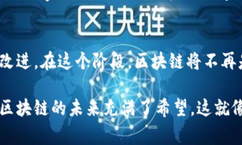 区块链技术的发展可以被视为经历了多个阶段，每个阶段都有其独特的特征和关键任务。尽管不同的专家和分析师可能会对这些阶段有所不同的定义，以下是一个较为普遍的划分，通常可以归纳为八个主要阶段：

一、概念验证阶段
在这个阶段，区块链技术的基本概念被提出。2008年，中本聪（Satoshi Nakamoto）发布了白皮书《比特币：一种点对点的电子现金系统》，标志着区块链的首次大规模概念验证。这个阶段不仅仅是计算密码学和分布式网络的结合，更是对中心化金融系统的挑战。这就像一位年轻的科学家初次展示他的实验室成果，充满了期待与未知。

二、早期应用阶段
接下来，区块链进入了早期应用阶段。2009年，比特币正式诞生并上线，随之而来的是对这种新型数字货币的探索。虽然当时比特币的受欢迎程度还很有限，但在某些圈子内，它已经开始引起了极大的关注。这个阶段就像一颗种子刚刚发芽，虽然微小，却充满了无限的可能性。

三、公有链的发展阶段
随着比特币的成功，更多的公有链项目开始涌现，比如以太坊（Ethereum）。这个阶段不仅是数字货币的繁荣，更是智能合约的出现，开启了区块链技术的应用新纪元。就像一个热闹的市场，参与者纷纷涌入，开始竞争与创新。

四、区块链平台化阶段
随着公有链技术的进一步发展，各种区块链平台相继崛起。开发者们开始创造去中心化应用（DApps），使得区块链的应用场景更加多样化。这一阶段就像一个全新的城市正在建设中，基于区块链的生态系统开始初具规模，吸引了大量的开发者和企业参与进来。

五、私有链与联盟链的逐步形成阶段
在这一阶段，私有链和联盟链的概念逐渐被引入，企业开始意识到区块链不仅仅适用于金融领域，还可以提升自身的业务效率。因此，更多的企业开始尝试将区块链技术应用于供应链管理、身份验证等领域。就像一场企业间的合作盛宴，大家都希望在区块链的“宴席”上找到自己的位置。

六、法规与标准化阶段
随着区块链技术的迅速发展，各国政府和组织开始意识到对这一技术的监管和标准化的重要性。在这个阶段，区块链的使用开始受到法律法规的关注，标准化组织也开始着手制定行业标准。想象一下，这就像是一个新兴行业开始有了自己的游戏规则，大家都在适应与学习中。

七、跨链技术的兴起阶段
在当前的技术发展背景下，跨链技术开始受到重视。不同区块链间的互联互通将使得资产与信息可以在多条链之间自由流动。这一阶段的到来就像是不同国家之间的外交关系逐渐建立，各种合作不断深化。

八、未来展望与大规模应用阶段
展望未来，区块链有潜力进入一个与现实世界深度融合的阶段。我们可能会看到越来越多的行业（如医疗、教育、政务等）通过区块链技术实现飞跃式的改进。在这个阶段，区块链将不再是一个新鲜事物，而是日常生活中不可或缺的一部分。我说“未来”时，就像在展望一场壮丽的烟火表演，我们期待着那一刻的到来！

通过以上阶段的分析，我们可以清晰地看到区块链技术的演进过程。而在每一个阶段中，技术的进步和应用的创新都推动着整个生态系统的发展，使得区块链的未来充满了希望。这就像是翻开一本逐页展开的故事书，每一页都有新的惊喜和发现等待着我们。谁还没点小烦恼呢？希望这些信息能为你提供一丝安慰和启发！