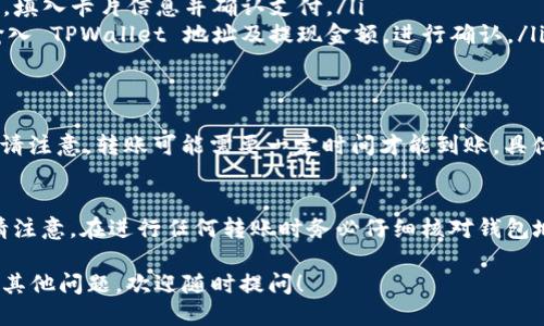 要把钱转入 TPWallet（TP 钱包），您需要遵循几个步骤。下面将逐步为您介绍如何进行这一操作。

步骤一：下载并安装 TPWallet
首先，您需要确保已在您的设备上下载并安装 TPWallet 应用。如果您还没有安装，可以在官方网站或相关的应用商店中找到它并下载安装。

步骤二：创建账户或登录
如果您是第一次使用TPWallet，请创建一个新的账户。如果您已经有账户，只需登录即可。创建账户的过程通常包括设置一个安全密码，并可能需要通过邮箱或手机进行验证。

步骤三：获取钱包地址
登录后，您会看到您的钱包主界面。要转账，您需要找到您的钱包地址。这通常显示为一串数字和字母的组合。您可以通过点击“接收”或“充值”按钮来查看和复制您的地址。

步骤四：选择转账方式
现在，您需要决定通过何种方式将资金转入TPWallet。常见的方式包括：
ul
    li银行转帐/li
    li使用其他数字钱包（如支付宝、微信支付等）/li
    li通过信用卡或借记卡/li
    li直接从交易所转账（如果您从交易所购买了加密货币）/li
/ul

步骤五：进行转账
根据您选择的转账方式，按以下步骤操作：
ul
    li**银行转账**: 在您的网上银行或手机银行中选择“转账”功能，输入 TPWallet 的钱包地址以及转账金额，确认无误后提交。/li
    li**数字钱包转账**: 打开您的数字钱包应用，选择“发送钱”或类似选项，粘贴 TPWallet 地址并输入金额，按提示完成转账。/li
    li**信用卡/借记卡**: 在TPWallet内找到用于充值的选项，填入卡片信息并确认支付。/li
    li**交易所转账**: 登录您的交易所账户，找到提币选项，输入 TPWallet 地址及提现金额，进行确认。/li
/ul

步骤六：确认到账
一旦您发起转账，您可以返回 TPWallet 检查余额是否已更新。请注意，转账可能需要一定时间才能到账，具体时间取决于您使用的转账方式

总结
掌握这些基本步骤后，您就可以轻松地将资金转入 TPWallet。请注意，在进行任何转账时务必仔细核对钱包地址，确保没有输错字符，因为一旦转账，资金将无法找回。 

希望这些信息可以帮助您顺利地将钱转入 TPWallet。如果您有其他问题，欢迎随时提问！