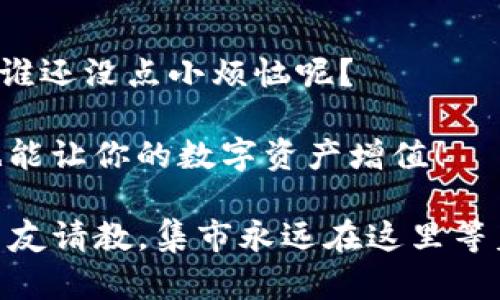 在TPWallet中将币转到BNB（币安币）的过程其实就像是在小镇的集市上交易一样简单。想象一下，集市上有很多摊位，每个摊位都在卖不同的东西，而我们只是想把手中的苹果（你的币）换成香蕉（BNB）。下面，我们就来一步一步了解如何从TPWallet将你的币转换为BNB。

步骤一：打开TPWallet
首先，你得像打开你的小店铺一样，打开TPWallet应用。这是你的数字资产管理中心，就像你的后院，种满了各种各样的数字货币。

步骤二：确认你的资产
在TPWallet里，你可以看到不同的币种，就像在集市上看到琳琅满目的商品。如果你想转换成BNB，首先确认你的钱包里有可以交易的币种。找到你想要转换的那种就好比找到你想交换的苹果。

步骤三：选择交易选项
接下来，就像在集市上询问摊贩一样，在TPWallet里选择“交易”或“兑换”选项。找出你想兑换的币种与BNB的兑换对。这一步骤相当于告诉摊贩：“你好，我想把我的苹果换成香蕉！”

步骤四：输入兑换数量
然后，输入你想要转换的数量。这就像你告诉摊贩你想卖出多少个苹果，交换多少个香蕉。确保你输入的数量合理，否则可能会让摊贩大吃一惊！

步骤五：确认交易
完成上述步骤后，检查所有信息是否无误，就像在交易前与你的朋友确认价格一样。如果没有问题，就可以点击“确认交易”。这就像你对摊贩点点头，达成了交易。

步骤六：等待交易确认
交易之后，耐心等待一会儿，这就像等待摊贩为你准备好香蕉。可能需要几分钟的时间，但不要急，这只是一个小小的步骤，就像慢慢享受集市的气氛一样。

步骤七：查看你的BNB
最后，完成交易后，检查你的钱包，就像一名满意的顾客，看看自己换回了多少香蕉。确保你的BNB已经安全到账！

小贴士
在过程中，如果你在某个步骤卡住了，别忘了可以寻求帮助，就像在集市上询问其他摊贩或朋友一样。而且，记得保持冷静，谁还没点小烦恼呢？

如今，加密货币的世界就像一个五彩缤纷的集市，里面充满了各种可能性。希望你在这个过程中享受到交易的乐趣，同时也能让你的数字资产增值！

通过上述步骤，你应该能够顺利地将TPWallet中的币兑换为BNB。若你还有什么疑问，不妨继续探索，或者向更有经验的朋友请教。集市永远在这里等着你，别错过每一个精彩的交易机会！