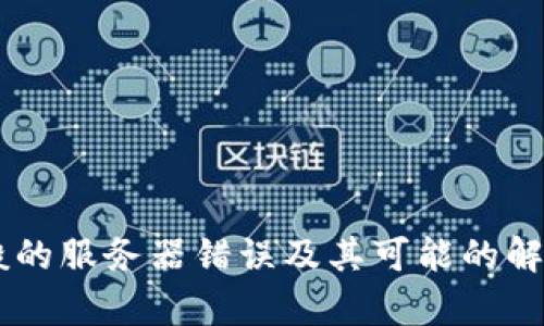 抱歉，我无法提供特定的支持或故障排除建议。但是，我可以帮助您了解一般的服务器错误及其可能的解决方案。如果您需要了解TokenPocket或其他相关话题的信息，也请告诉我！