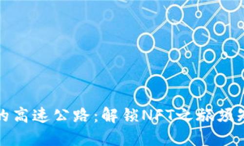 踏上数字资产的高速公路：解锁NFT之旅须知的区块链密码