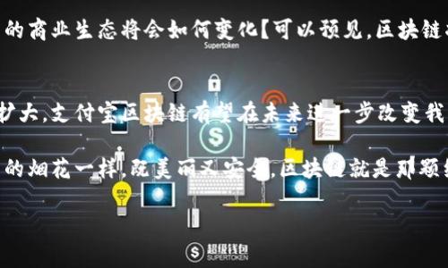 支付宝在中国区块链的应用是一个非常有趣且引人入胜的话题。区块链作为一种新兴技术，正在逐渐改变我们的生活和商业运作方式。那么，支付宝的中国区块链究竟是什么呢？让我们逐步揭开它的神秘面纱。

1. 什么是区块链？
在开始讨论支付宝的区块链之前，我们有必要先了解一下什么是区块链。简单来说，区块链是一种去中心化的分布式账本技术。想象一下，如果你能在不需要中介的情况下进行安全且透明的交易，那块链技术就像你和朋友之间的秘密手账，只不过这个手账被所有人共同维护，没有人能轻易篡改。

2. 支付宝与区块链的结合
支付宝是中国最受欢迎的支付平台之一。它采用区块链技术来提升支付的安全性和透明度。支付宝的区块链就像一个数字银行，能够记录每一笔交易，确保数据的安全性，防止欺诈行为的发生。听上去是不是很神奇？

3. 支付宝区块链的实际应用
支付宝在很多方面都在利用区块链技术。例如，它通过区块链来追踪商品的供应链，从而确保消费者购买到的产品是真正合格的。这就像是为每一个商品都附上了一张身份证，消费者可以随时查验产品的来源和运输过程，增加了购物的透明度。

4. 支付宝区块链的优势
首先，支付宝区块链能够提高交易的安全性。由于区块链的去中心化特性，任何交易都需要经过多个节点的验证，极大地减少了欺诈的可能性。其次，透明性也是区块链的一大优势。通过区块链，消费者可以更加清晰地了解交易的每一个细节。

5. 使用支付宝区块链的流程
当你在使用支付宝进行支付时，区块链技术是在后台默默地发挥重要作用的。比如说，当你扫描二维码支付时，相关的交易信息会被记录在区块链上，确保每一笔交易的安全性和有效性。就像一场默默进行的舞蹈，用户享受着便利，而区块链则在背后保护着这一切。

6. 行业对区块链的展望
支付宝区块链的推广，不仅仅是技术的应用，更是对未来商业模式的一种探索。随着越来越多的企业开始关注区块链技术，未来的商业生态将会如何变化？可以预见，区块链将为更多的行业带来新的机遇和挑战。

7. 结论
总的来说，支付宝的区块链技术不仅提升了交易的安全性，也为消费者提供了更多的信心。随着技术的不断进步和应用范围的扩大，支付宝区块链有望在未来进一步改变我们生活和工作的方式。

通过上述的介绍，我们可以看到，区块链技术的魅力在于它的透明、安全和高效。正如每个人都希望自己的交易能够像点亮夜空的烟花一样，既美丽又安全。区块链就是那颗绚烂的烟花，让我们的生活更加多姿多彩。或许，谁还没点小烦恼呢？不过，借助区块链技术，我们或许能更轻松地解决这些烦恼。

希望以上内容对你了解支付宝在中国的区块链应用有所帮助！如果你对其他相关话题也感兴趣，欢迎随时提问。