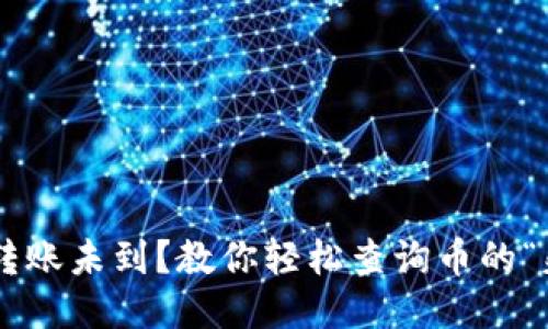 TPWallet转账未到？教你轻松查询币的“失踪”踪迹！