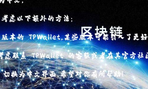 要将 TPWallet 从英文切换为中文，通常可以按照以下步骤进行操作：

1. **打开 TPWallet 应用**：
   首先，在你的设备上找到并打开 TPWallet 应用。

2. **进入设置**：
   找到应用中的设置图标，通常这个图标看起来像一个齿轮。点击它进入设置页面。

3. **选择语言选项**：
   在设置页面中，查找“语言”或“Language”选项。这个选项可能在不同版本的 TPWallet 中位置略有不同，但一般都会在设置中。

4. **切换到中文**：
   在语言选项中，你应该能看到多种语言的列表，包括中文（简体或繁体）。选择你想要的中文选项。

5. **重启应用（如果需要）**：
   有些时候，切换语言后需要重启应用才能生效。如果需要，关闭应用并重新打开。

6. **确认切换成功**：
   重新打开应用后，检查界面是否已经变为中文。

如果在应用内找不到语言切换的选项，可以考虑以下额外的方法：

- **检测软件更新**：确保你使用的是最新版本的 TPWallet，某些版本可能引入了更好的多语言支持。
  
- **联系客服**：如果仍然无法切换语言，考虑联系 TPWallet 的客服或者在其官方社区寻求帮助。

通过以上步骤，你应该能顺利将 TPWallet 切换为中文界面。希望对你有所帮助！