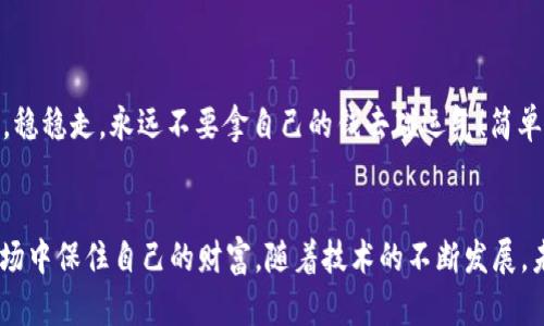 区块链技术是一种革命性的创新，它以去中心化、透明和安全性为特点，正逐渐改变许多领域的运作方式。然而，在这一新兴技术中，也潜藏着一些不为人知的“陷阱”，例如“碰瓷”现象。这里的“碰瓷”并不是传统意义上那种街头碰瓷的骗术，而是指在区块链及加密货币领域中，某些人或group利用技术的复杂性和投资者的无知，进行的一些不当行为。

什么是碰瓷？
在区块链领域，碰瓷可以理解为某些项目或个人借用新兴的区块链技术的名义，来发起一些表面上看起来很正式、很高大上的投资项目。实则这些项目可能并没有真正的技术基础，或者只是为了快速骗取投资者的钱财而搭建的空壳公司。

碰瓷的表现形式
尽管碰瓷的表现形式多种多样，但主要可以分为以下几种：
ul
    listrong虚假的ICO：/strong很多项目会通过发行代币进行募资，实际上这些代币背后并没有实质的产品或技术支撑。/li
    listrong伪装的项目团队：/strong一些项目往往会伪装成有实力的团队，甚至盗用其他知名团队的名字，让投资者误以为自己正在投资一个可靠的项目。/li
    listrong夸大的市场前景：/strong在宣传中，项目团队可能会夸大产品的市场需求，以及自身技术的独特性，让投资者产生错误的投资判断。/li
/ul

碰瓷的危害
碰瓷现象对于市场的负面影响非常显著。首先，它严重扰乱了市场的正常秩序，让真正有价值的项目难以被投资者关注。其次，这种现象也导致了投资者信心的下降，很多人在经历过几次碰瓷事件后，往往对整个区块链行业产生抵触情绪，甚至对任何与区块链相关的投资予以回避。

如何识别碰瓷项目？
面对层出不穷的区块链项目，投资者怎样才能避免落入碰瓷的陷阱呢？这里有几点实用的小技巧：
ul
    listrong详细调研：/strong在投资之前，务必对项目进行充分的调研，包括团队背景、技术白皮书、市场需求等方面，切忌盲目跟风。/li
    listrong查阅社交证明：/strong了解其它投资者和用户对该项目的反馈，社交媒体和区块链论坛都是很好的信息来源。/li
    listrong谨防过于高的回报承诺：/strong如果某个项目承诺的投资回报率远高于市场平均水平，投资者应保持警惕，因为这往往是碰瓷的一个表现。/li
/ul

幽默一刻：每个人都有的投资秘籍
说到投资，总有人会问：“有什么秘籍可以快速致富？”其实，最有效的投资秘籍就是——“不碰瓷！”哈哈，严肃说，投资界是一场长跑，别被眼前的“高收益”所迷惑，慢慢来，稳稳走，永远不要拿自己的钱去碰运气！简单来说，谁还没点小烦恼呢？

结语
区块链中的碰瓷现象触目惊心，它提醒我们在拥抱新技术的同时，也要保持冷静的头脑。在区块链投资这条路上，了解这些技巧，做好充分的功课，才能在风云变幻的市场中保住自己的财富。随着技术的不断发展，未来的区块链将会更加透明与安全，但这需要我们每一位投资者共同努力，营造一个良好的市场环境。希望每一位投资者都能够在这条路上走得踏实，获得真正的回报！
