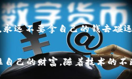 区块链技术是一种革命性的创新，它以去中心化、透明和安全性为特点，正逐渐改变许多领域的运作方式。然而，在这一新兴技术中，也潜藏着一些不为人知的“陷阱”，例如“碰瓷”现象。这里的“碰瓷”并不是传统意义上那种街头碰瓷的骗术，而是指在区块链及加密货币领域中，某些人或group利用技术的复杂性和投资者的无知，进行的一些不当行为。

什么是碰瓷？
在区块链领域，碰瓷可以理解为某些项目或个人借用新兴的区块链技术的名义，来发起一些表面上看起来很正式、很高大上的投资项目。实则这些项目可能并没有真正的技术基础，或者只是为了快速骗取投资者的钱财而搭建的空壳公司。

碰瓷的表现形式
尽管碰瓷的表现形式多种多样，但主要可以分为以下几种：
ul
    listrong虚假的ICO：/strong很多项目会通过发行代币进行募资，实际上这些代币背后并没有实质的产品或技术支撑。/li
    listrong伪装的项目团队：/strong一些项目往往会伪装成有实力的团队，甚至盗用其他知名团队的名字，让投资者误以为自己正在投资一个可靠的项目。/li
    listrong夸大的市场前景：/strong在宣传中，项目团队可能会夸大产品的市场需求，以及自身技术的独特性，让投资者产生错误的投资判断。/li
/ul

碰瓷的危害
碰瓷现象对于市场的负面影响非常显著。首先，它严重扰乱了市场的正常秩序，让真正有价值的项目难以被投资者关注。其次，这种现象也导致了投资者信心的下降，很多人在经历过几次碰瓷事件后，往往对整个区块链行业产生抵触情绪，甚至对任何与区块链相关的投资予以回避。

如何识别碰瓷项目？
面对层出不穷的区块链项目，投资者怎样才能避免落入碰瓷的陷阱呢？这里有几点实用的小技巧：
ul
    listrong详细调研：/strong在投资之前，务必对项目进行充分的调研，包括团队背景、技术白皮书、市场需求等方面，切忌盲目跟风。/li
    listrong查阅社交证明：/strong了解其它投资者和用户对该项目的反馈，社交媒体和区块链论坛都是很好的信息来源。/li
    listrong谨防过于高的回报承诺：/strong如果某个项目承诺的投资回报率远高于市场平均水平，投资者应保持警惕，因为这往往是碰瓷的一个表现。/li
/ul

幽默一刻：每个人都有的投资秘籍
说到投资，总有人会问：“有什么秘籍可以快速致富？”其实，最有效的投资秘籍就是——“不碰瓷！”哈哈，严肃说，投资界是一场长跑，别被眼前的“高收益”所迷惑，慢慢来，稳稳走，永远不要拿自己的钱去碰运气！简单来说，谁还没点小烦恼呢？

结语
区块链中的碰瓷现象触目惊心，它提醒我们在拥抱新技术的同时，也要保持冷静的头脑。在区块链投资这条路上，了解这些技巧，做好充分的功课，才能在风云变幻的市场中保住自己的财富。随着技术的不断发展，未来的区块链将会更加透明与安全，但这需要我们每一位投资者共同努力，营造一个良好的市场环境。希望每一位投资者都能够在这条路上走得踏实，获得真正的回报！