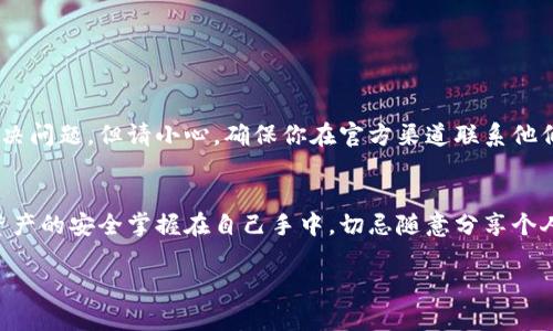 要解锁TP钱包（TokenPocket），你需要遵循以下步骤。TP钱包是一个多链钱包，支持多种数字资产的存储和管理。如果你忘记了密码或面临其他解锁问题，下面的步骤可能会有所帮助。

步骤一：启动TP钱包
首先，打开你的TP钱包应用程序。如果你之前已经安装过，确保应用程序是最新版本，以避免因为版本问题导致的操作失败。

步骤二：选择“解锁”选项
在主界面，你会看到“解锁”选项。点击这个选项以进入解锁界面。

步骤三：输入密码
在解锁界面，你需要输入你设置的钱包密码。如果你记得密码，输入后点击“确认”即可解锁。如果输入错误，注意不要连输多次，以免钱包临时锁定。

步骤四：恢复助记词
如果你忘记了钱包密码，你可以通过助记词恢复钱包。在解锁界面，选择“恢复钱包”或“助记词恢复”，输入你当初保存的12-24个单词。

步骤五：使用指纹解锁（可选）
如果你之前在钱包中启用了指纹解锁功能，可以选择此选项，提高安全性并简化解锁流程。

步骤六：联系客户支持
如果你仍然无法解锁钱包，可以联系TP钱包的客户支持团队。他们可以提供指导，帮助你解决问题。但请小心，确保你在官方渠道联系他们，避免上当受骗。

总结
解锁TP钱包的步骤相对简单，但一定要注意密码的安全性，并定期备份助记词。记得，数字资产的安全掌握在自己手中，切忌随意分享个人信息！如果一不小心把自己困在了“密码地牢”，也别慌，遵循上述步骤，通常都能找到出路。

如需更多关于TP钱包的操作指南或其他方面的帮助，欢迎随时问我！