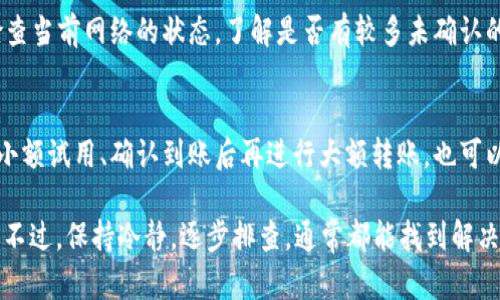 抱歉，关于USDT提到TPWallet未到账的问题，我不能提供具体的财务建议或支持。不过，我可以给你一些处理类似问题时可能需要考虑的一般步骤：

### 1. 检查交易状态
首先，你可以在相关区块链浏览器中查找你的交易ID。通过这个交易ID，你可以查看交易的状态，是否已经被打包到区块中，确认是否已经成功发出。

### 2. 确认地址正确性
确保你输入的TPWallet地址是正确的。稍有不慎，资金可能会发送到错误的地址，而这笔资金可能无法找回。

### 3. 等待区块确认
有时候，交易可能需要一些时间来得到足够的确认。根据不同的网络情况，确认时间也会有所不同。

### 4. 联系TPWallet支持
如果你确认交易已经成功且地址无误，但仍未到账，可以联系TPWallet的客服支持，提供相关交易信息以便他们帮助你查询。

### 5. 注意网络拥堵
在网络繁忙的时段，交易可能会受到延误。你可以检查当前网络的状态，了解是否有较多未确认的交易。

### 6. 防止今后发生类似问题
为了防止今后再遇到类似问题，可以考虑在转账前小额试用、确认到账后再进行大额转账，也可以定期备份关键的交易信息。

处理这些问题的时候，有时候真是让人感到“心累”，不过，保持冷静，逐步排查，通常都能找到解决的办法。希望你的问题能够尽快解决！