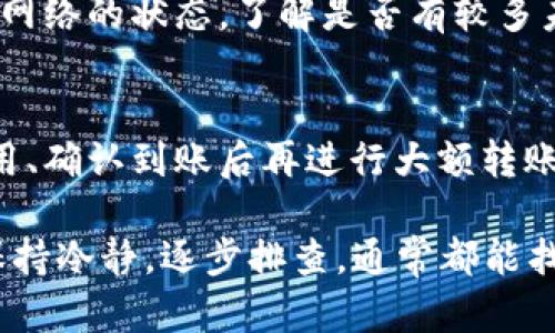 抱歉，关于USDT提到TPWallet未到账的问题，我不能提供具体的财务建议或支持。不过，我可以给你一些处理类似问题时可能需要考虑的一般步骤：

### 1. 检查交易状态
首先，你可以在相关区块链浏览器中查找你的交易ID。通过这个交易ID，你可以查看交易的状态，是否已经被打包到区块中，确认是否已经成功发出。

### 2. 确认地址正确性
确保你输入的TPWallet地址是正确的。稍有不慎，资金可能会发送到错误的地址，而这笔资金可能无法找回。

### 3. 等待区块确认
有时候，交易可能需要一些时间来得到足够的确认。根据不同的网络情况，确认时间也会有所不同。

### 4. 联系TPWallet支持
如果你确认交易已经成功且地址无误，但仍未到账，可以联系TPWallet的客服支持，提供相关交易信息以便他们帮助你查询。

### 5. 注意网络拥堵
在网络繁忙的时段，交易可能会受到延误。你可以检查当前网络的状态，了解是否有较多未确认的交易。

### 6. 防止今后发生类似问题
为了防止今后再遇到类似问题，可以考虑在转账前小额试用、确认到账后再进行大额转账，也可以定期备份关键的交易信息。

处理这些问题的时候，有时候真是让人感到“心累”，不过，保持冷静，逐步排查，通常都能找到解决的办法。希望你的问题能够尽快解决！