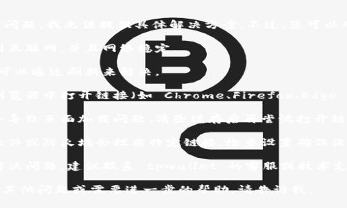 很抱歉，关于 tpwallet 博饼链接打不开的问题，我无法提供具体解决方案。不过，您可以尝试以下几种方法来解决该问题：

1. **检查网络连接**：确保您的设备连接到互联网，并且网络稳定。
   
2. **刷新页面**：有时候，网页加载不完全可以通过刷新来解决。

3. **使用不同的浏览器**：试着在不同的浏览器中打开链接（如 Chrome、Firefox、Edge 等），有时兼容性问题会导致链接无法打开。

4. **清除浏览器缓存**：浏览器缓存有时会导致页面加载问题，清除缓存后再尝试打开链接。

5. **检查防火墙和安全设置**：有些安全软件或防火墙会拦截特定链接，检查设置确保没有拦截。

6. **联系支持团队**：如果以上方法无法解决问题，建议联系 tpwallet 的客服或技术支持，询问关于链接的问题。

希望这些建议能帮助您解决问题！如果还有其他问题或需要进一步的帮助，请告诉我。