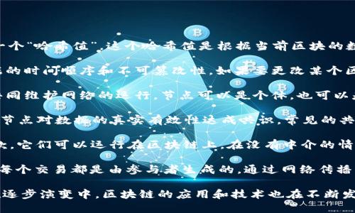 区块链是一种分布式账本技术，其主要成分包括以下几个重要部分：

1. **区块（Block）**：区块是区块链的基本单元，包含了一定数量的交易数据。在区块中，每个区块都包含一个“哈希值”，这个哈希值是根据当前区块的数据以及前一个区块的哈希值计算而来的。通过这个结构，区块链能够保证数据的完整性和安全性。

2. **链（Chain）**：区块与区块之间通过哈希值连接形成一条链。每个区块都指向前一个区块，实现了数据的时间顺序和不可篡改性。如果要更改某个区块的信息，就必须重新计算后续所有区块的哈希值，这在实践中几乎是不可能的，保证了区块链的安全性。

3. **节点（Node）**：区块链是分布式系统，由多个节点组成。每个节点都保存一份完整的账本，所有节点共同维护网络的运行。节点可以是个体，也可以是组织，任何人都可以参与到区块链网络中。

4. **共识机制（Consensus Mechanism）**：区块链网络中的节点需要通过某种机制达成一致，确保所有节点对数据的真实有效性达成共识。常见的共识机制包括工作量证明（Proof of Work, PoW）、权益证明（Proof of Stake, PoS）等。

5. **智能合约（Smart Contract）**：智能合约是一种特殊的计算机程序，自动执行、管理和验证合同条款。它们可以运行在区块链上，在没有中介的情况下实现合约的自动执行。

6. **交易（Transaction）**：交易是区块链上数据交换的基本单位，可以是数据的转移、合约的执行等等。每个交易都是由参与者生成的，通过网络传播，最终被打包到区块中。

这些成分共同构成了区块链技术的基础，为各种应用提供了可能，如数字货币、供应链管理、身份认证等。在逐步演变中，区块链的应用和技术也在不断发展。