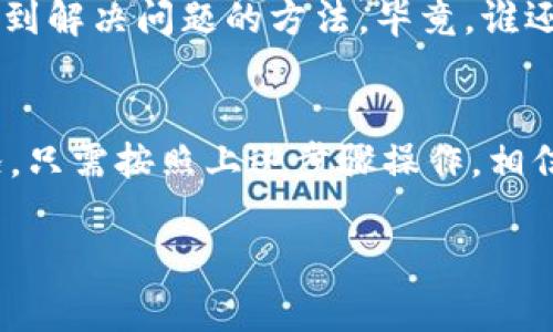 在使用TPWallet或其他数字钱包时，出现“没有名称”的提示通常意味着您还没有为您的钱包或账户取一个名称。以下是几个可能的解决方案和步骤，以帮助您解决这个问题：

步骤一：检查钱包设置
首先，打开TPWallet应用，进入设置或账户管理页面，看看是否能够找到添加或修改钱包名称的选项。在某些情况下，您可能需要更新应用程序到最新版本，以确保能够访问最新的功能和选项。

步骤二：添加钱包名称
如您找到相关选项，尝试输入一个容易记住的名称，比如“我的数字宝藏”或者“未来的银行”。取个好名字，让您的钱包更具个性和辨识度。

步骤三：重启应用
有时候，简单地重启应用程序就能解决很多小问题。关闭TPWallet，然后重新启动，查看“没有名称”的提示是否还存在。

步骤四：联系客服
如果您的钱包仍然显示“没有名称”，并且您无法找到解决方案，建议联系TPWallet的客户支持。他们可能会给出更专业的建议，帮助您解决问题。

步骤五：保留记录
在进行任何更改时，确保您记录下各个步骤。这将帮助您在未来的使用中，快速找到解决问题的方法。毕竟，谁还没点小烦恼呢？

总结
遇到“没有名称”的问题其实并不罕见，大多数用户在某个时刻都会经历这种情况。只需按照上述步骤操作，相信您能很快解决问题，并愉快地使用TPWallet进行交易。

希望这些解决方案能帮助到您，如有其他疑问，欢迎继续询问！