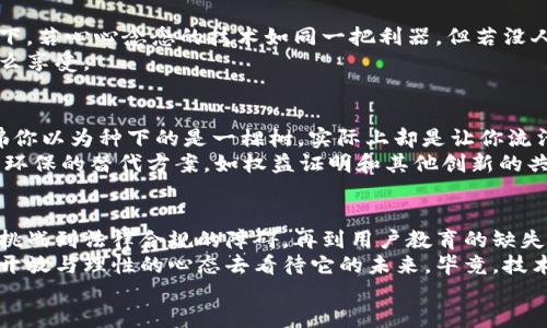 区块链的“围墙”：你不可不知的局限性
区块链,局限性,技术挑战,应用限制/guanjianci

引言：区块链的神秘面纱
在数字经济蓬勃发展的今天，区块链如同一颗璀璨的明星，吸引了无数眼球。毫无疑问，这项技术为我们开辟了新的商机与可能性，然而，正如世间万物皆有两面性，区块链也并非完美无瑕。那么，区块链的局限是什么呢？今天，咱们就来揭开这层神秘的面纱，深入探讨一下区块链的局限性，带你踏上一场充满思考与幽默的旅程。

一、加密与计算的双重负担
区块链的第一大局限便是其所需的计算资源。试想一下，假如你每次买个包子都要请十位大厨联手才能完成，难免让人觉得吃个包子也太麻烦了吧！同样地，区块链在验证交易时，需要大量的计算资源来进行加密和解密。这不仅降低了交易速度，也使得许多小型企业难以承担相关费用。
谁还没点小烦恼呢？在进行交易时，你可能更希望快速、便捷，而不是望着屏幕等待“确认”的时间被不断拉长。的确，尽管随着技术的发展，诸如以太坊等项目陆续推出了“链上扩展”和“侧链”等新方法，但总体来说，计算资源的挑战依旧是一个无法忽视的存在。

二、可扩展性：前路漫漫，荆棘丛生
可扩展性是区块链面临的另一项重大挑战。想象一下，假如把一座繁华的城市都建在了一条只有一车道的街道上，必然会导致交通堵塞，无数车辆不得不静静坐在车里，翘首以待。区块链的高可扩展性需求，恰恰呈现出这样的窘境。
作为用户，我们需要的是高效、迅速的交易，而区块链的每个“区块”只能处理有限数量的交易，导致在高峰期出现金融系统的“堵车”现象，交易费也随之水涨船高。根据一些研究，某些链的处理速度甚至比不上传统的银行系统。这让广大用户感到十分头疼，难道区块链就真如同那急需疏通的单车道吗？

三、隐私保护与透明度的相互博弈
区块链的透明性对于很多应用来说是个大杀器，但这同时也导致了隐私保护的问题，就像一把双刃剑，挥舞不当可是会自伤的。假如你的生活细节，每一个消费记录都公之于众，那你的朋友们可就有得热闹了！区块链的信息是公开透明的，但这也就意味着敏感信息在某种程度上变得容易被窥探。
尤其在涉及到个人数据和隐私的领域（比如医疗健康记录），区块链的透明度反而可能成为一个致命的弱点。为了解决这个问题，很多项目开始探索如何在保持透明的同时保护用户隐私，但这能否做到，仍然是个值得深思的问题。

四、法律与合规的“绊脚石”
法律规制可以说是区块链发展路上的一块“绊脚石”，如同你在追逐梦想的道路上，时不时被那些“细则”并列出来的小石块绊倒。虽然区块链技术发展迅猛，但法律框架却往往滞后于技术革新，尤其是关于资产归属、数据注册地址等问题，缺乏明确的规定。
各国针对区块链及其衍生技术的监管政策不尽相同，有的国家对其敬而远之，有的则在力推相关应用。这样的不确定性不仅让企业难以安排战略规划，也让消费者对新兴产品的安全性和合法性心存疑虑。因此，如何在市场中找到合法合规的立足之地，成为了区块链行业不得不面对的复杂现实。

五、用户教育缺失的泥潭
再好再牛的技术，没有人会使用终究也是白搭。作为一种新的技术思维，区块链在用户普及和教育方面的缺失，让它的发展面临困境。想象一下，若心心念念的技术如同一把利器，但若没人会用，最终也只是拿着一把刀的汪汪大头，面对“我能做什么”的迷茫。
许多用户对区块链仍然是一知半解，甚至众多概念也使得他们望而却步。如何扭转这一局面，就像古代卖茶的小贩：不光有好茶，还得教你怎么享受。

六、能源消耗的尖锐矛盾
谈及区块链，许多人的第一印象就是“绿色环保”，但实际上，许多区块链技术采取的共识机制（如工作量证明）却造成了惊人的能源消耗，彷佛你以为种下的是一棵树，实际上却是让你流汗如雨的“能源榨取机”。
全球不少环保组织对区块链的环境影响表示了担忧。例如，比特币网络就被指责消耗的能源堪比一些小国家。尽管许多新兴项目努力探索更环保的替代方案，如权益证明和其他创新的共识机制，但旧有系统根深蒂固，个中挑战亦不容小觑。

七、结语：理性看待区块链
综上所述，区块链作为一种颠覆性技术，虽然蕴含着巨大的潜力，但也具备诸多局限性。从计算资源的需求到可扩展性的瓶颈，从隐私保护的挑战到法律合规的障碍，再到用户教育的缺失以及能源消耗的矛盾，这些无不为区块链的广泛应用带来了挑战。
不过，正是由于有了这些局限性，区块链的开发者们才有了无尽的创新空间与思考。因此，在面对区块链的种种问题时，我们不妨以一种更加开放与理性的心态去看待它的未来。毕竟，技术日新月异，未来的某一天，也许我们的生活就会完全被区块链改造得天翻地覆，而这一切的中心，可能就是我们这样的一群普通用户。
所以说，让我们不畏挑战，继续探索，未来定会发掘出更多区块链技术的潜能，成就一段不平凡的旅程。