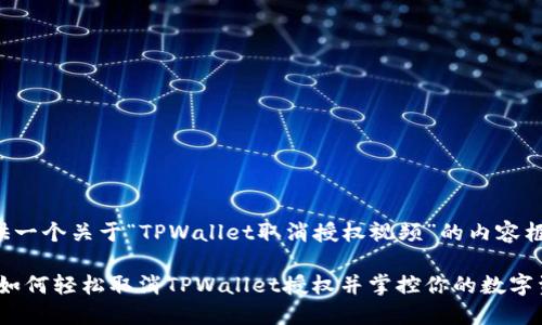 在这里提供一个关于“TPWallet取消授权视频”的内容框架和示例：

解除锁链：如何轻松取消TPWallet授权并掌控你的数字资产