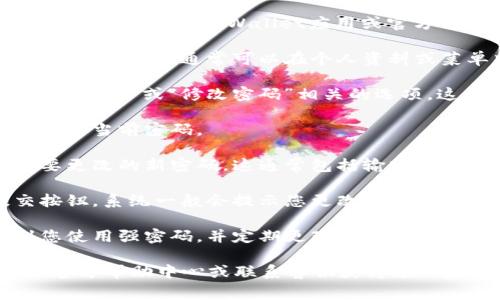 如果您想更改TPWallet的密码，通常可以按照以下步骤进行（具体步骤可能会因版本和界面更新而异）：

1. **登录TPWallet**：首先，使用您的现有账号和密码登录到TPWallet应用或官方网站。

2. **进入设置或安全中心**：登录后，您需要找到设置选项，通常可以在个人资料或菜单中找到“设置”或“安全中心”。

3. **找到更改密码选项**：在设置中，寻找与“更改密码”或“修改密码”相关的选项。这个选项有时可能在“账户安全”或“隐私设置”下。

4. **输入当前密码**：为确保安全，您通常需要输入当前密码。

5. **输入新密码**：接下来，按照指示输入您想要更改的新密码。这通常包括输入新密码两次以确认。

6. **保存更改**：确认无误后，点击保存或提交按钮。系统一般会提示您更改成功。

7. **安全建议**：为了保护您的账户安全，建议您使用强密码，并定期更改密码。

如果您在操作中遇到问题，可以查阅TPWallet的官方帮助中心或联系客服获得进一步的帮助。