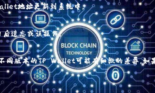 老版本的TP Wallet地址修改方法可以通过以下步骤进行调整。请根据具体使用的版本，可能有些设置界面有所不同，具体步骤可能略有差异。

步骤一：打开TP Wallet
首先，确保你已经在设备上打开了TP Wallet应用程序。如果你使用的是老版本，请注意可能会存在某些界面和功能上的差异。

步骤二：进入设置菜单
在TP Wallet的主界面上，寻找“设置”或“账户”选项。通常在应用右上角的菜单中可以找到这个选项，可能是三个点的图标或一个齿轮图标。

步骤三：查看地址信息
进入设置后，找到“地址”或“钱包地址”相关的选项。这里通常会显示你当前的TP Wallet地址。检查地址是否正确，或者是否需要更改。

步骤四：修改地址
如果需要修改地址，查看是否有“编辑”或“修改地址”的选项。点击进入后，按照提示输入你新的TP Wallet地址。确保你输入的地址是准确无误的，因为任何错误都可能导致资产丢失。

步骤五：保存更改
完成地址修改后，确保点击“保存”或者“确认”按钮。这会将你新的TP Wallet地址更新到系统中。

步骤六：备份新地址
建议在修改地址后，将新的TP Wallet地址备份到安全的地方，以防止日后遗忘或误操作。

结语
通过以上步骤，你应该能够顺利地修改老版本TP Wallet的地址。当然，不同版本的TP Wallet可能有细微的差异，如果在操作中遇到问题，请参考官方的使用手册或者联系他们的客服支持。

如果你在实际操作中有任何疑问，欢迎随时询问！