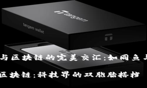 ### AI与区块链的完美交汇:如同鱼与水的关系
当AI遇上区块链:科技界的双胞胎搭档