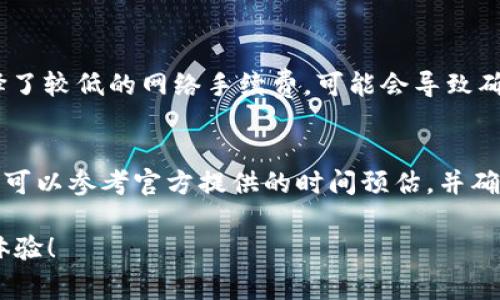 提现到TPWallet的时间可能会受到多种因素的影响。通常情况下，提现的处理时间可以分为以下几个环节：

一、提现请求的提交
用户在TPWallet上提交提现请求后，系统会进行初步的审核。这个过程通常是即时的，用户提交请求后可以立即看到状态更新。但如果在提交请求时，用户的账户存在异常情况（比如需要进行身份验证等），那么审核的时间可能会有所延长。

二、区块链确认时间
一旦TPWallet系统审核通过，提现请求就会被发送到相关的区块链进行处理。这个时间长短取决于区块链网络的拥堵情况。在高峰时期，交易确认时间可能会延长。一般来说，常见的加密货币如比特币和以太坊的确认时间在10分钟到一个小时之间，但在网络拥堵的情况下，可能会更长。

三、钱包提现及到账
提现申请得到确认后，相应的资金会自动转入用户提供的目标钱包地址。一般而言，资金到账时间在一个小时到几小时之间，极少数情况下可能会需要更长时间。如果用户在这个过程中未能及时收到资金，可以查看自己的提现记录，或联系TPWallet的客服以获得帮助。

四、其他影响因素
除了上述因素，还有一些影响提现时间的外部条件，比如不同的提现币种、网络手续费的设置等。在某些情况下，如果用户选择了较低的网络手续费，可能会导致确认过程的延后。

总结
整体来说，提现到TPWallet的时间一般在几分钟到几小时之间，但受多种因素影响，具体情况可能会有所不同。用户在提现前可以参考官方提供的时间预估，并确保提供有效的目标钱包地址，以避免不必要的延误。

如果你在使用过程中遇到问题，记得随时咨询平台客服，毕竟，谁还没点小烦恼呢？希望你能顺利完成提现，享受愉快的投资体验！