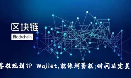 抹茶提现到TP Wallet，就像烤蛋糕：时间决定美味！