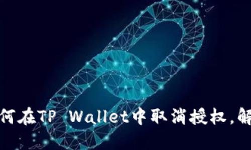 轻松一键，教你如何在TP Wallet中取消授权，解放你的数字资产！