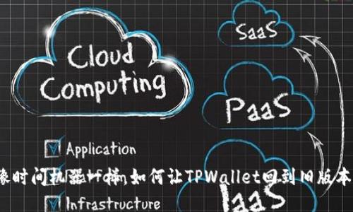 像时间机器一样，如何让TPWallet回到旧版本？